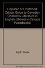 THE REPUBLIC OF CHILDHOOD a Critical Guide to Canadian Children's Literature in English