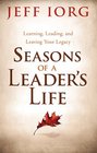 Seasons of a Leader's Life Learning Leading and Leaving a Legacy