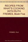 RECIPES FROM WHAT'S COOKING WITH RUTH FREMES Book Five