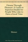 Fitness Through Pleasure  A Guide to Superior Health for People Who Like to Have a Good Time