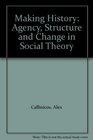 Making History Agency Structure and Change in Social Theory