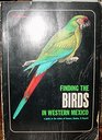 Finding the Birds in Western Mexico A Guide to the States of Sonora Sinaloa and Nayarit