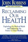 Reclaiming Our Health Exploding the Medical Myth and Embracing the Sources of True Healing