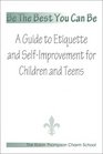 Be The Best You Can Be A Guide to Etiquette and SelfImprovement for Children and Teens