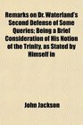 Remarks on Dr Waterland's Second Defense of Some Queries Being a Brief Consideration of His Notion of the Trinity as Stated by Himself in
