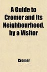 A Guide to Cromer and Its Neighbourhood by a Visitor
