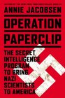 Operation Paperclip The Secret Intelligence Program to Bring Naziscientists to America