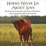 Horses Never Lie about Love The Heartwarming Story of a Remarkable Horse Who Changed the World Around Her