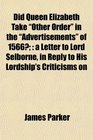 Did Queen Elizabeth Take Other Order in the Advertisements of 1566 a Letter to Lord Selborne in Reply to His Lordship's Criticisms on