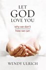 Let God Love You: Why We Don't; How We Can