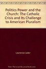 Politics Power and the Church The Catholic Crisis and Its Challenge to American Pluralism