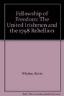 Fellowship of Freedom The United Irishmen and the 1798 Rebellion