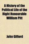 A History of the Political Life of the Right Honourable William Pitt