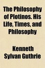 The Philosophy of Plotinos His Life Times and Philosophy
