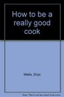 How to be a Really Good Cook