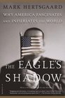 The Eagle's Shadow : Why America Fascinates and Infuriates the World