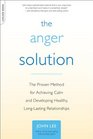 The Anger Solution The Proven Method for Achieving Calm and Developing Healthy LongLasting Relationships