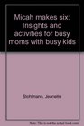 Micah makes six: Insights and activities for busy moms with busy kids