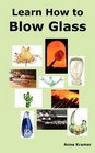 Learn How to Blow Glass Glass Blowing Techniques Step by Step Instructions Necessary Tools and Equipment