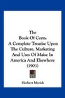 The Book Of Corn A Complete Treatise Upon The Culture Marketing And Uses Of Maise In America And Elsewhere