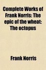 Complete Works of Frank Norris The epic of the wheat The octopus