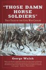 Those Damn Horse Soldiers True Tales of the Civil War Cavalry