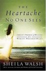 The Heartache No One Sees:  Real Healing for a Woman's Wounded Heart