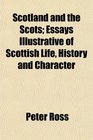 Scotland and the Scots Essays Illustrative of Scottish Life History and Character
