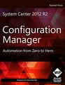 System Center 2012 R2 Configuration Manager Automation from Zero to Hero