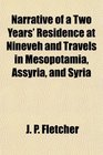 Narrative of a Two Years' Residence at Nineveh and Travels in Mesopotamia Assyria and Syria