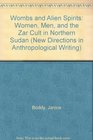 Wombs and Alien Spirits Women Men and the Zar Cult in Northern Sudan