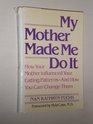 My Mother Made Me Do It How Your Mother Influenced Your Eating PatternsAnd How You Can Change Them