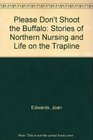 Please Don't Shoot the Buffalo Stories of Northern Nursing and Life on the Trapline