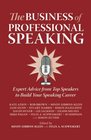 The Business of Professional Speaking Expert Advice From Top Speakers To Build Your Speaking Career