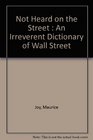 Not Heard on the Street  An Irreverent Dictionary of Wall Street
