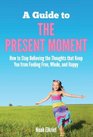 A Guide to The Present Moment: How to Stop Believing the Thoughts that Keep You from Feeling Free, Whole, and Happy