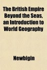 The British Empire Beyond the Seas an Introduction to World Geography