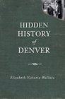 Hidden History of Denver (CO) (The History Press)