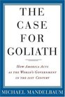 The Case For Goliath How America Acts As The World's Government in the Twentyfirst Century