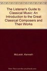 The Listener's Guide to Classical Music An Introduction to the Great Classical Composers and Their Works
