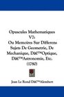 Opuscules Mathematiques V7 Ou Memoires Sur Differens Sujets De Geometrie De Mechanique D'Optique D'Astronomie Etc
