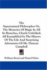 The Supernatural Philosopher Or The Mysteries Of Magic In All Its Branches Clearly Unfolded All Exemplified In The History Of The Life And Surprising Adventures Of Mr Duncan Campbell