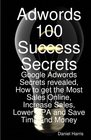 Adwords 100 Success Secrets  Google Adwords Secrets revealed How to get the Most Sales Online Increase Sales Lower CPA and Save Time and Money