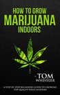 How to Grow Marijuana Indoors  A StepbyStep Beginner's Guide to Growing TopQuality Weed Indoors