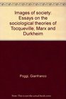 Images of society Essays on the sociological theories of Tocqueville Marx and Durkheim