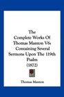 The Complete Works Of Thomas Manton V6 Containing Several Sermons Upon The 119th Psalm