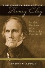 The Family Legacy of Henry Clay: In the Shadow of a Kentucky Patriarch (Topics in Kentucky History)