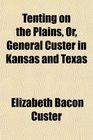 Tenting on the Plains Or General Custer in Kansas and Texas
