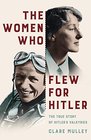 The Women Who Flew for Hitler The True Story of Hitler's Valkyries