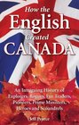 How the English Created Canada An Intriguing History of Explorers Rogues Fur Traders Pioneers Prime Ministers Heroes and Scoundrels